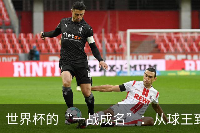 世界杯的“一战成名”：从球王到姆巴佩，被命运挑中的九个瞬间