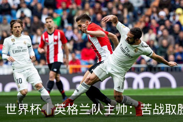 世界杯｜英格兰队主帅：苦战取胜有助于淘汰赛
