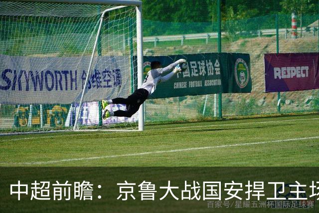 中超前瞻：京鲁大战国安捍卫主场不败 申花乘胜追击