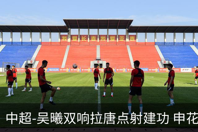 中超-吴曦双响拉唐点射建功 申花3-2浙江队迎两连胜