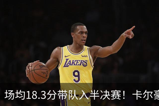 场均18.3分带队入半决赛！卡尔豪言打脸质疑成功 湖媒：佩林卡笑了