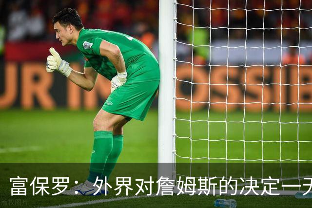 富保罗：外界对詹姆斯的决定一无所知 我们这么做并非为了博关注