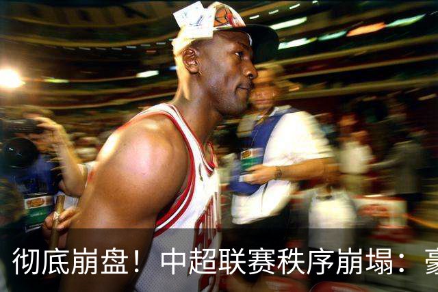 彻底崩盘！中超联赛秩序崩塌：豪门集体坠落，保级沦为大乱斗，泰山手握全局话语权