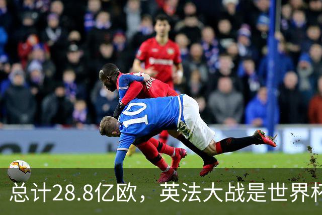 总计28.8亿欧，英法大战是世界杯历史上总身价最高的一组对决