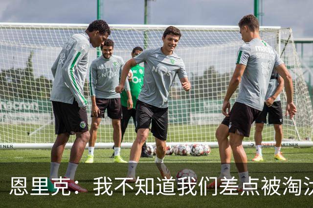 恩里克：我不知道我们差点被淘汰 若知道要心脏病发