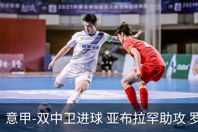 意甲-双中卫进球 亚布拉罕助攻 罗马2-0终结连败