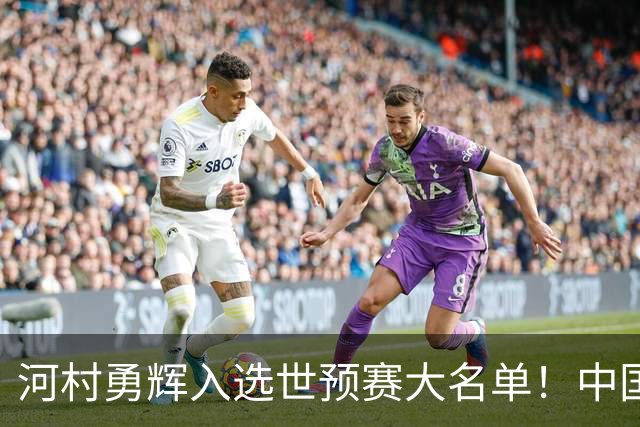 河村勇辉入选世预赛大名单！中国男篮有压力了，八村垒确定缺席