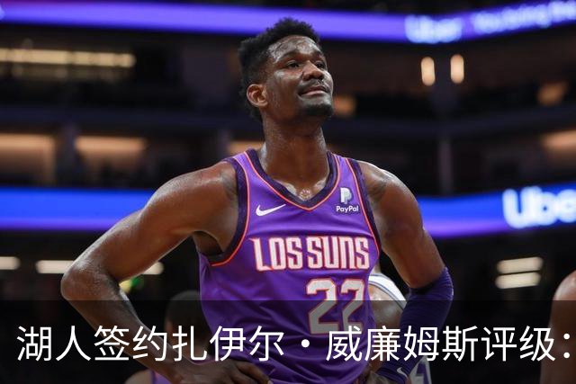 湖人签约扎伊尔·威廉姆斯评级：A- 东契奇喜欢不渴望球权的球员
