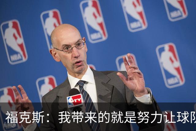 福克斯：我带来的就是努力让球队保持稳定 在对手起势时保持专注