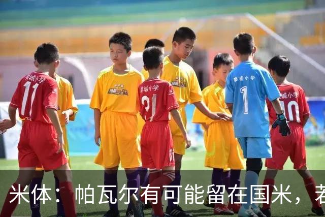 米体：帕瓦尔有可能留在国米，若离开只会是永久转会