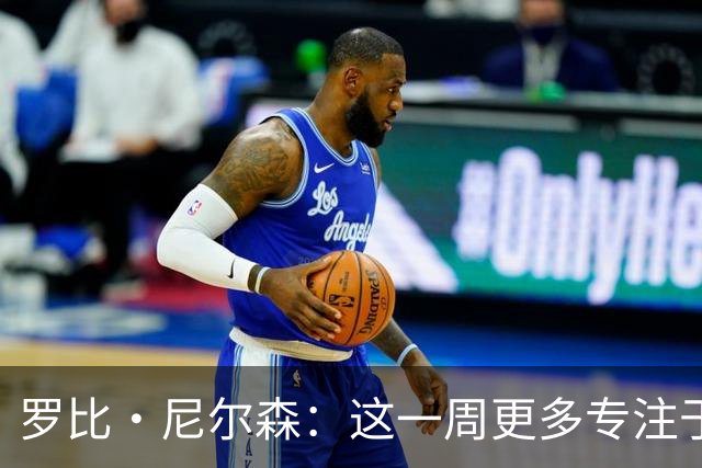 罗比·尼尔森：这一周更多专注于有球阶段的内容，目标全取三分