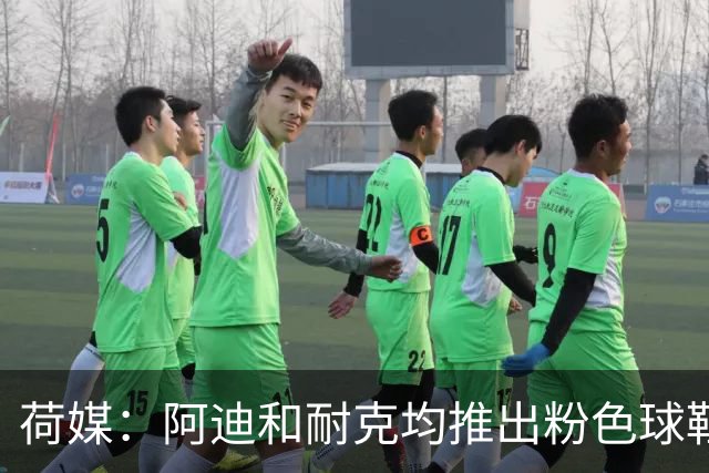 荷媒：阿迪和耐克均推出粉色球鞋，部分荷兰国脚并不热衷这一潮流