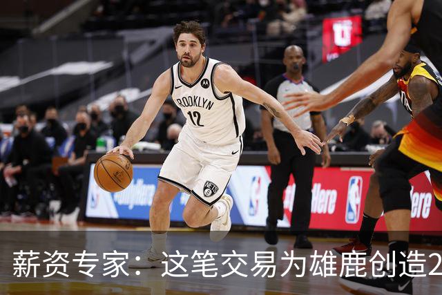 薪资专家：这笔交易为雄鹿创造2550万交易特例 可以吃合同换资产