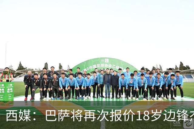 西媒：巴萨将再次报价18岁边锋杰西·比西乌 球员已同意加盟