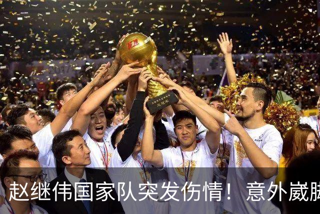 赵继伟国家队突发伤情！意外崴脚，幸好无碍，期待别缺席世预赛！