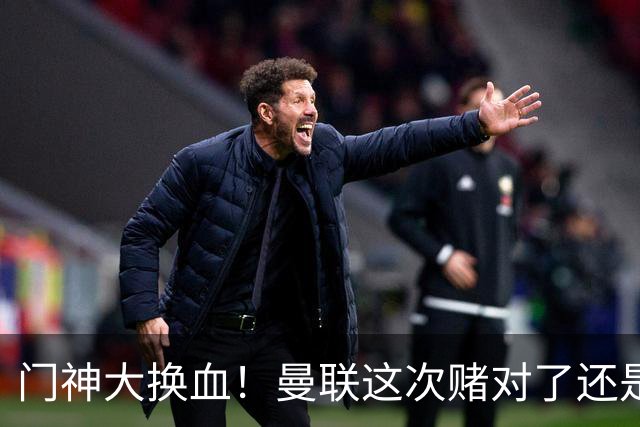门神大换血！曼联这次赌对了还是赌输了？最近曼联的门将阵容变动闹得挺大，乍一看有点让人眼花缭乱