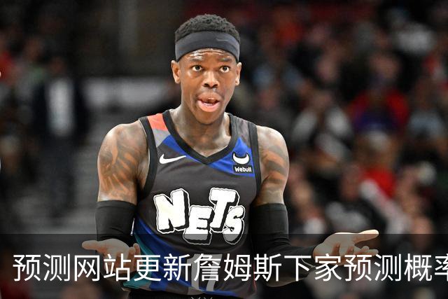 预测网站更新詹姆斯下家预测概率 骑士升至58.3% 达历史新高！
