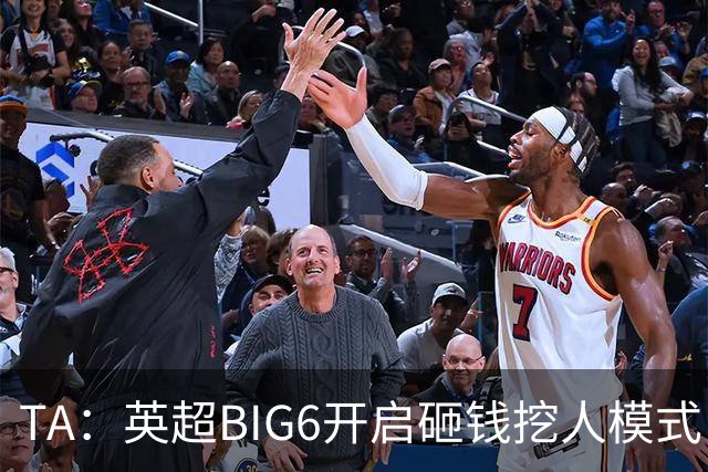 TA：英超BIG6开启砸钱挖人模式，小球队则在财政压力下艰难权衡
