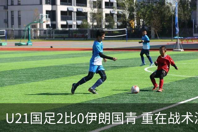 U21国足2比0伊朗国青 重在战术演练 第二场难度更大